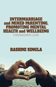 Title: Intermarriage and Mixed Parenting, Promoting Mental Health and Wellbeing: Crossover Love, Author: R. Singla