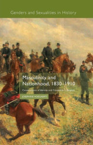 Title: Masculinity and Nationhood, 1830-1910: Constructions of Identity and Citizenship in Belgium, Author: J. Hoegaerts