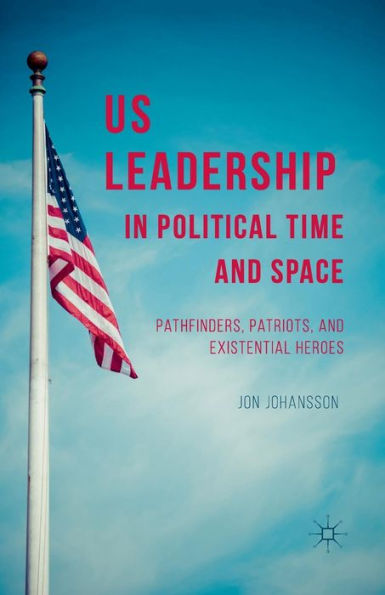 US Leadership Political Time and Space: Pathfinders, Patriots, Existential Heroes