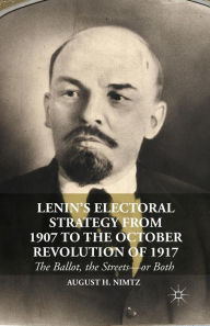 Title: Lenin's Electoral Strategy from 1907 to the October Revolution of 1917: The Ballot, the Streets-or Both, Author: August H. Nimtz