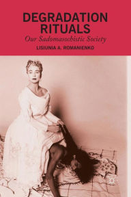 Title: Degradation Rituals: Our Sadomasochistic Society, Author: L. Romanienko