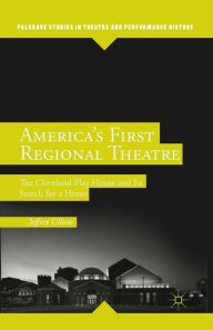 Title: America's First Regional Theatre: The Cleveland Play House and Its Search for a Home, Author: J. Ullom