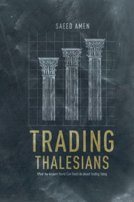 Title: Trading Thalesians: What the Ancient World Can Teach Us About Trading Today, Author: S. Amen