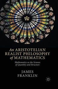 Title: An Aristotelian Realist Philosophy of Mathematics: Mathematics as the Science of Quantity and Structure, Author: J. Franklin