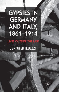 Title: Gypsies in Germany and Italy, 1861-1914: Lives Outside the Law, Author: J. Illuzzi