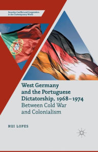 Title: West Germany and the Portuguese Dictatorship, 1968-1974: Between Cold War and Colonialism, Author: R. Lopes