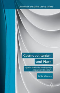 Title: Cosmopolitanism and Place: Spatial Forms in Contemporary Anglophone Literature, Author: E. Johansen