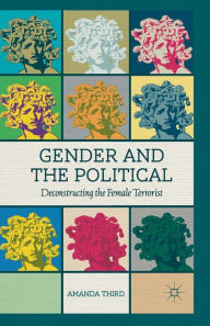 Title: Gender and the Political: Deconstructing the Female Terrorist, Author: A. Third