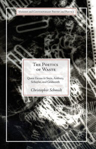 Title: The Poetics of Waste: Queer Excess in Stein, Ashbery, Schuyler, and Goldsmith, Author: C. Schmidt