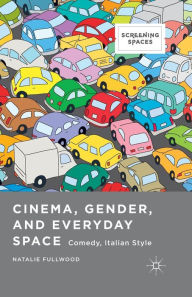 Title: Cinema, Gender, and Everyday Space: Comedy, Italian Style, Author: Natalie Fullwood