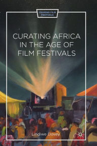 Title: Curating Africa in the Age of Film Festivals, Author: L. Dovey