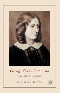 Title: George Eliot's Feminism: The Right to Rebellion, Author: June Szirotny