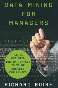 Title: Data Mining for Managers: How to Use Data (Big and Small) to Solve Business Challenges, Author: R. Boire