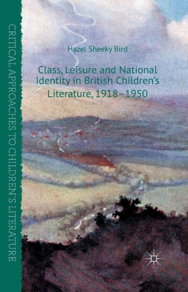 Class, Leisure and National Identity British Children's Literature, 1918-1950