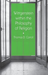 Title: Wittgenstein within the Philosophy of Religion, Author: Thomas D. Carroll