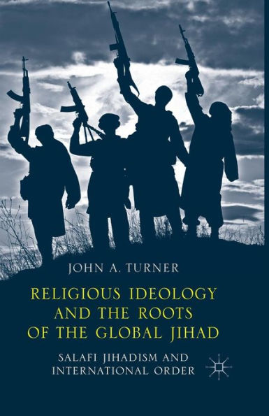 Religious Ideology and the Roots of Global Jihad: Salafi Jihadism International Order