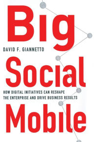 Title: Big Social Mobile: How Digital Initiatives Can Reshape the Enterprise and Drive Business Results, Author: D. Giannetto