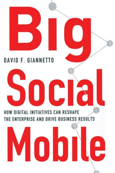 Big Social Mobile: How Digital Initiatives Can Reshape the Enterprise and Drive Business Results