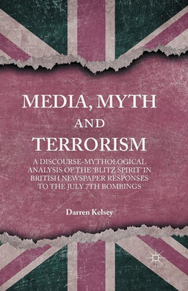 Media, Myth and Terrorism: A discourse-mythological analysis of the 'Blitz Spirit' British Newspaper Responses to July 7th Bombings