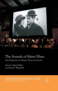 Title: The Sounds of Silent Films: New Perspectives on History, Theory and Practice, Author: Claus Tieber