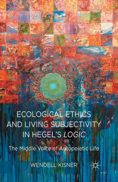 Ecological Ethics and Living Subjectivity in Hegel's Logic: The Middle Voice of Autopoietic Life