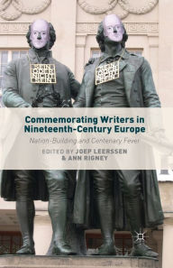 Title: Commemorating Writers in Nineteenth-Century Europe: Nation-Building and Centenary Fever, Author: J. Leerssen