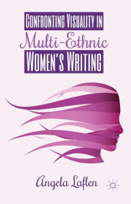 Title: Confronting Visuality in Multi-Ethnic Women's Writing, Author: A. Laflen