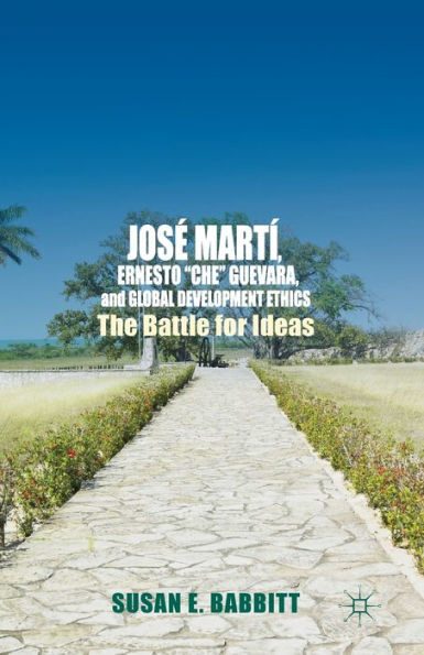 José Martí, Ernesto "Che" Guevara, and Global Development Ethics: The Battle for Ideas