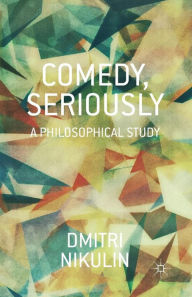 Title: Comedy, Seriously: A Philosophical Study, Author: D. Nikulin