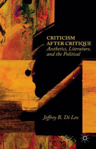Title: Criticism after Critique: Aesthetics, Literature, and the Political, Author: Jeffrey R. Di Leo