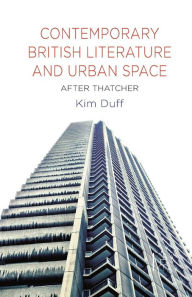 Title: Contemporary British Literature and Urban Space: After Thatcher, Author: K. Duff