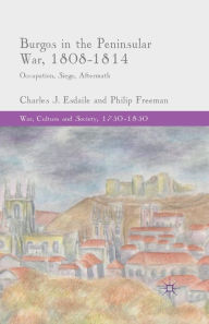 Title: Burgos in the Peninsular War, 1808-1814: Occupation, Siege, Aftermath, Author: C. Esdaile