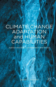 Title: Climate Change Adaptation and Human Capabilities: Justice and Ethics in Research and Policy, Author: D. Kronlid