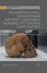 Title: Restorative Justice, Humanitarian Rhetorics, and Public Memories of Colonial Camp Cultures, Author: Kenneth A. Loparo