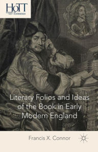 Title: Literary Folios and Ideas of the Book in Early Modern England, Author: F. Connor