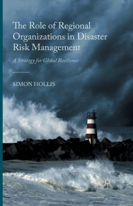 Title: The Role of Regional Organizations in Disaster Risk Management: A Strategy for Global Resilience, Author: S. Hollis