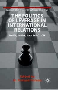 Title: The Politics of Leverage in International Relations: Name, Shame, and Sanction, Author: H. Friman