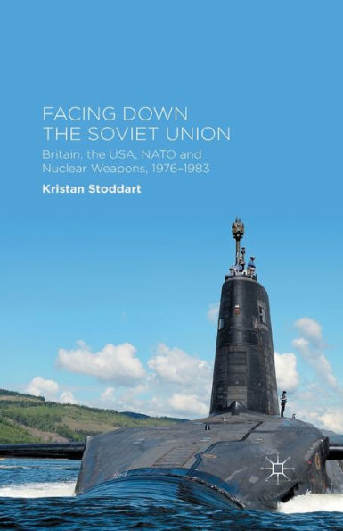 Facing Down the Soviet Union: Britain, USA, NATO and Nuclear Weapons, 1976-1983