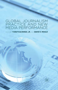 Title: Global Journalism Practice and New Media Performance, Author: Yusuf Kalyango