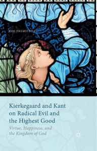 Title: Kierkegaard and Kant on Radical Evil and the Highest Good: Virtue, Happiness, and the Kingdom of God, Author: Roe Fremstedal