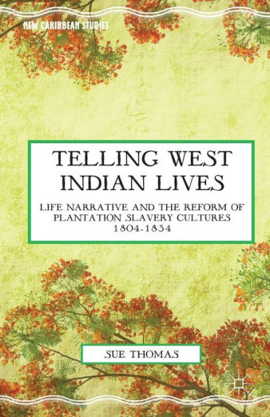 Telling West Indian Lives: Life Narrative and the Reform of Plantation Slavery Cultures 1804-1834