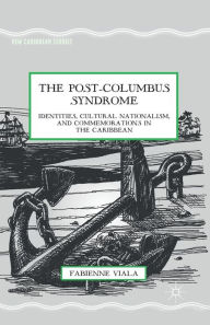 Title: The Post-Columbus Syndrome: Identities, Cultural Nationalism, and Commemorations in the Caribbean, Author: F. Viala