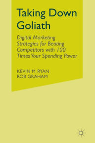 Title: Taking Down Goliath: Digital Marketing Strategies for Beating Competitors With 100 Times Your Spending Power, Author: Kevin Ryan