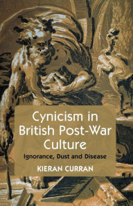 Title: Cynicism in British Post-War Culture: Ignorance, Dust and Disease, Author: K. Curran