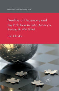 Title: Neoliberal Hegemony and the Pink Tide in Latin America: Breaking Up With TINA?, Author: Tom Chodor