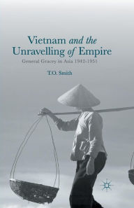 Title: Vietnam and the Unravelling of Empire: General Gracey in Asia 1942-1951, Author: T. Smith