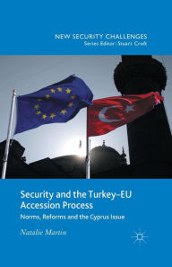 Title: Security and the Turkey-EU Accession Process: Norms, Reforms and the Cyprus Issue, Author: N. Martin