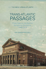 Title: Trans-Atlantic Passages: Philip Hale on the Boston Symphony Orchestra, 1889-1933, Author: J. Mitchell
