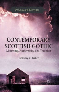 Title: Contemporary Scottish Gothic: Mourning, Authenticity, and Tradition, Author: T. Baker