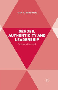 Title: Gender, Authenticity and Leadership: Thinking with Arendt, Author: R. Gardiner